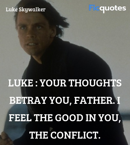 Luke : Your thoughts betray you, Father. I feel the good in you, the conflict. image