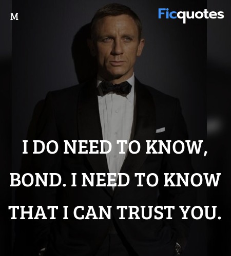 I do need to know, Bond. I need to know that I can trust you. image