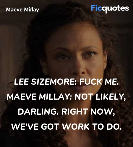 Lee Sizemore: Fuck me.
Maeve Millay: Not likely, darling. Right now, we've got work to do. image