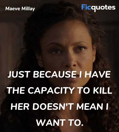 Just because I have the capacity to kill her doesn't mean I want to. image