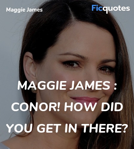 Maggie James : Conor! How did you get in there... quote image