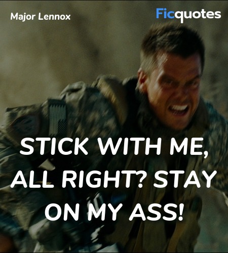 Stick with me, all right? Stay on my ass quote image