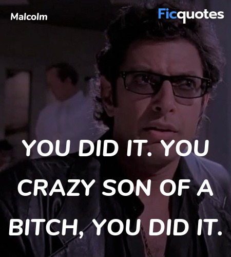 You did it. You crazy son of a bitch, you did it... quote image