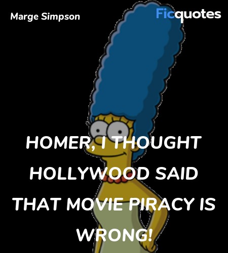 Homer, I thought Hollywood said that Movie piracy ... quote image
