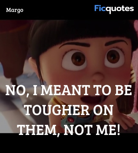 No, I meant to be tougher on them, not me quote image
