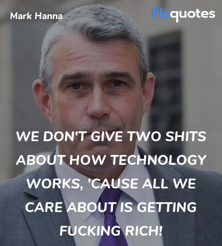 We don't give two shits about how technology works, 'cause all we care about is getting fucking RICH! image