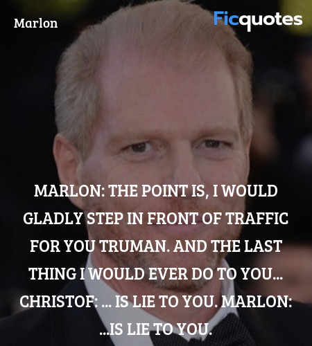 Marlon:   The point is, I would gladly step in front of traffic for you Truman. And the last thing I would ever do to you...
Christof:   ... is lie to you.
Marlon: ...is lie to you. image