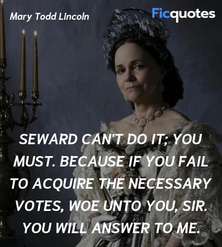 Seward can't do it; you must. Because if you fail to acquire the necessary votes, woe unto you, sir. You will answer to me. image