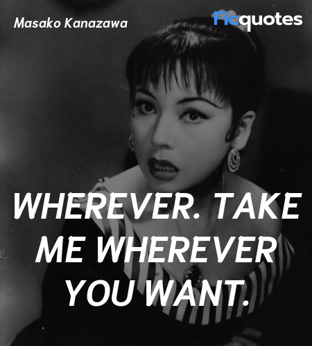 Wherever. Take me wherever you want quote image