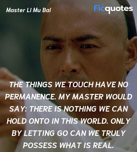 The things we touch have no permanence. My master would say: there is nothing we can hold onto in this world. Only by letting go can we truly possess what is real. image
