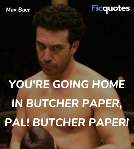 You're going home in butcher paper, pal! BUTCHER ... quote image