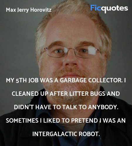 My 5th job was a garbage collector. I cleaned up ... quote image