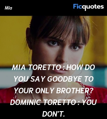 Mia Toretto : How do you say goodbye to your only brother?
Dominic Toretto : You don't. image