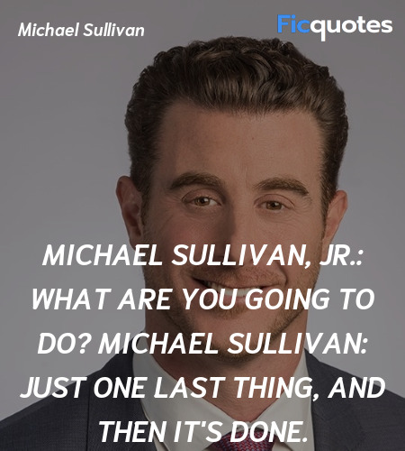 Michael Sullivan, Jr.: What are you going to do?
Michael Sullivan: Just one last thing, and then it's done. image