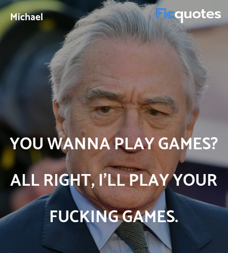 You wanna play games? All right, I'll play your fucking games. image