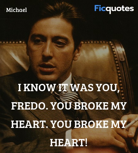 I know it was you, Fredo. You broke my heart. You broke my heart! image