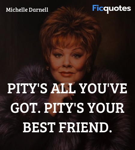  Pity's all you've got. Pity's your best friend... quote image