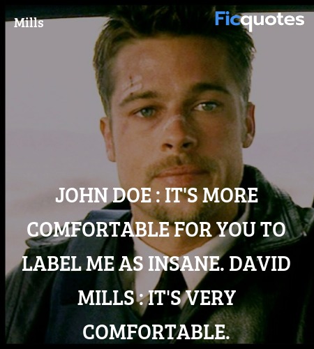 John Doe : It's more comfortable for you to label me as insane.
David Mills : It's VERY comfortable. image