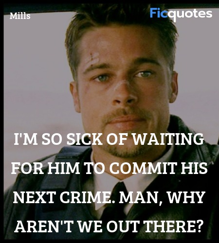  I'm so sick of waiting for him to commit his next crime. Man, why aren't we out there? image