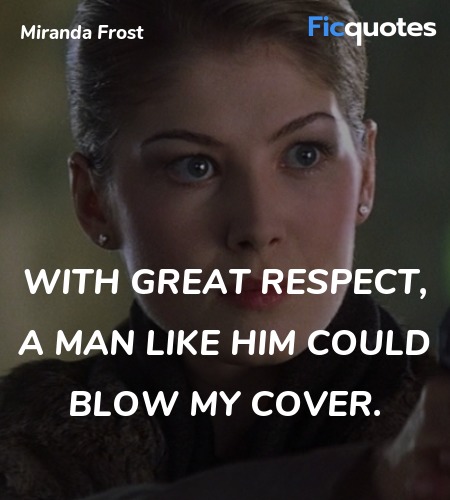 With great respect, a man like him could blow my ... quote image