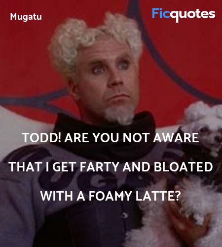 Todd! Are you not aware that I get farty and bloated with a foamy latte? image