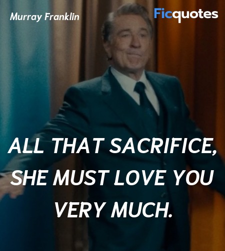 All that sacrifice, she must love you very much... quote image