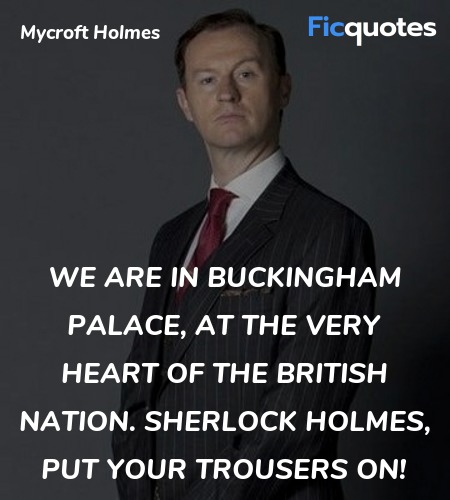 We are in Buckingham Palace, at the very heart of the British nation. Sherlock Holmes, put your trousers on! image