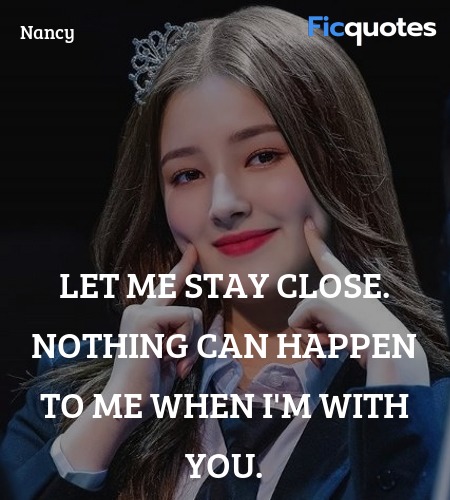  Let me stay close. Nothing can happen to me when ... quote image