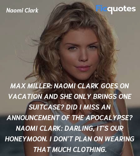 Max Miller: Naomi Clark goes on vacation and she only brings one suitcase? Did I miss an announcement of the apocalypse?
Naomi Clark: Darling, it's our honeymoon. I don't plan on wearing that much clothing. image
