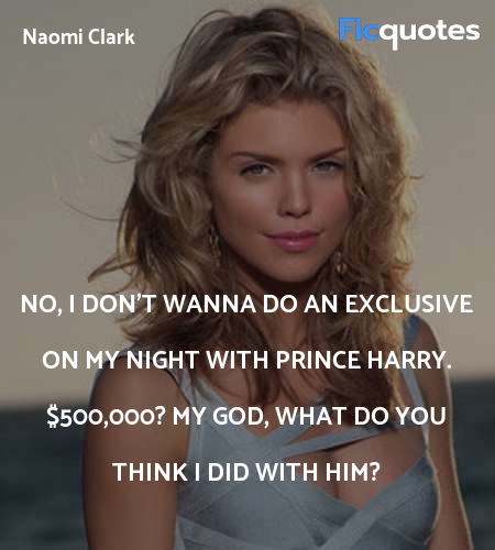 No, I don't wanna do an exclusive on my night with Prince Harry. $500,000? My god, what do you think I did with him? image