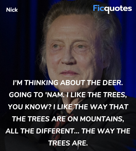 I'm thinking about the deer. Going to 'Nam. I like the trees, you know? I like the way that the trees are on mountains, all the different... the way the trees are. image