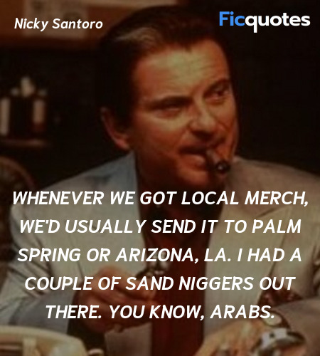 Whenever we got local merch, we'd usually send it to Palm Spring or Arizona, LA. I had a couple of sand niggers out there. You know, Arabs. image