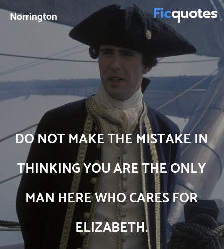 Do not make the mistake in thinking you are the only man here who cares for Elizabeth. image