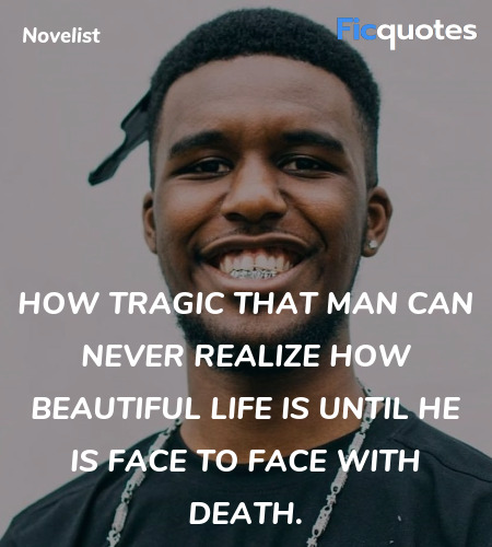 How tragic that man can never realize how beautiful life is until he is face to face with death. image