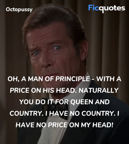  Oh, a man of principle - with a price on his head. Naturally you do it for Queen and Country. I have no country. I have no price on my head! image