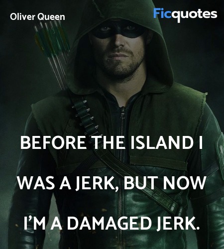 Before the island i was a jerk, but now i'm a damaged jerk. image