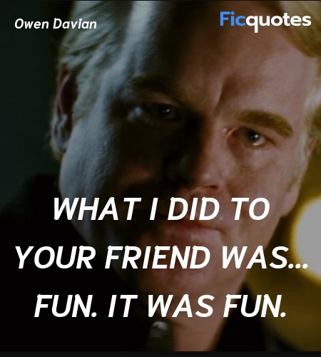  What I did to your friend was... fun. It was fun... quote image