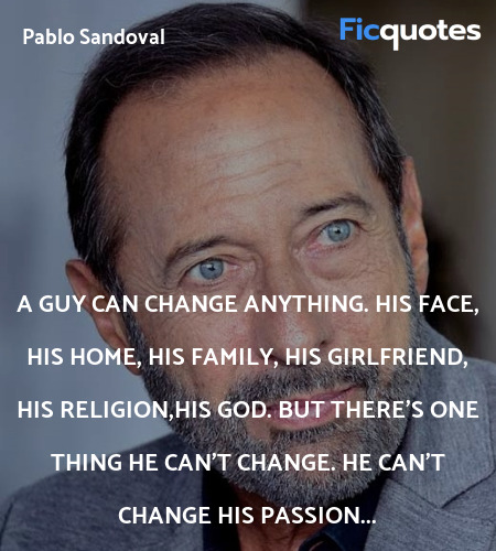 A guy can change anything. His face, his home, his... quote image