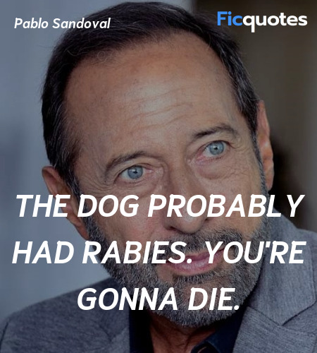 The dog probably had rabies. You're gonna die... quote image