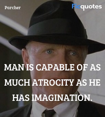 Man is capable of as much atrocity as he has imagination. image
