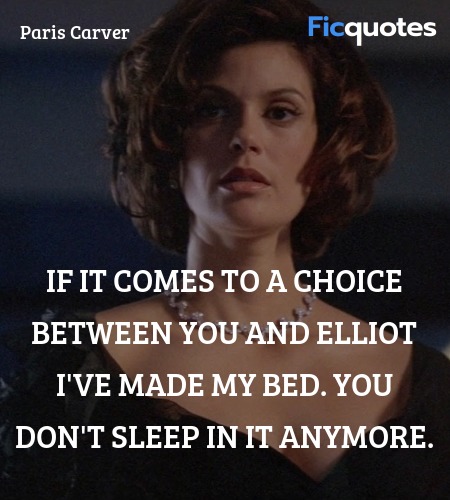  If it comes to a choice between you and Elliot I've made my bed. You don't sleep in it anymore. image
