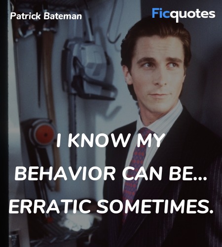  I know my behavior can be... erratic sometimes... quote image