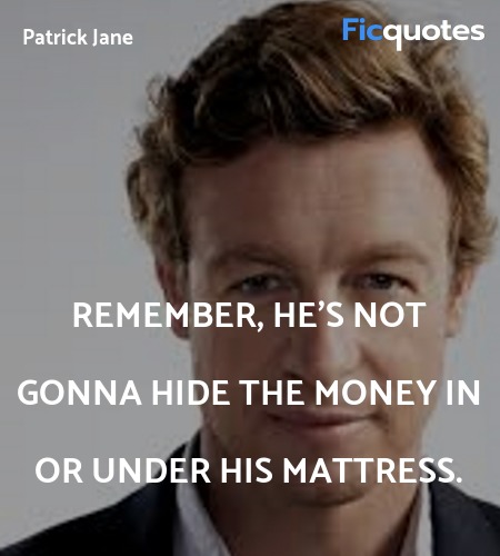  Remember, he's not gonna hide the money in or ... quote image