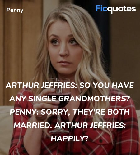 Arthur Jeffries: So you have any single grandmothers?
Penny: Sorry, they're both married.
Arthur Jeffries: Happily? image