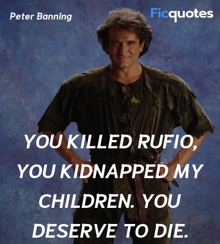  You killed Rufio, you kidnapped my children. You deserve to die. image