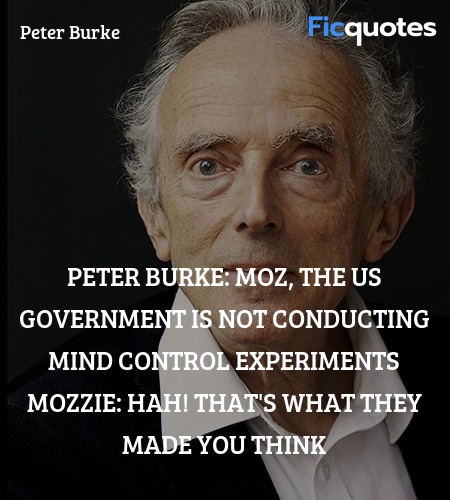 Peter Burke: Moz, the US government is Not conducting mind control experiments
Mozzie: Hah! That's what they Made you think image