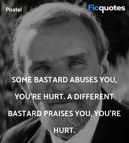 Some bastard abuses you, you're hurt. A different bastard praises you, you're hurt. image