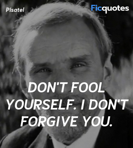 Don't fool yourself. I don't forgive you. image