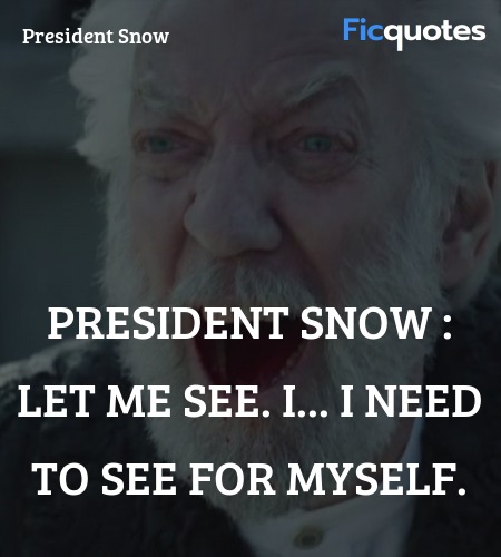 President Snow : Let me see. I... I need to see ... quote image