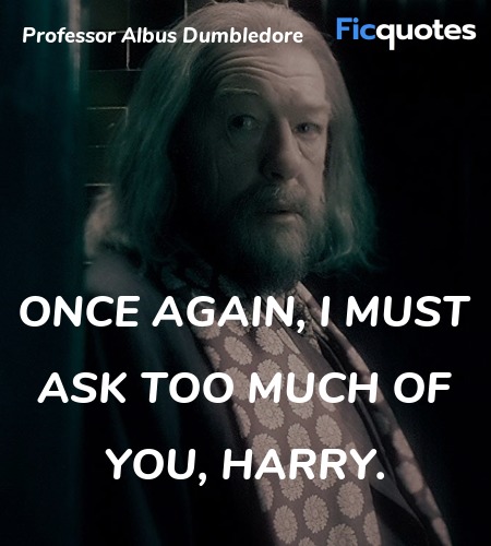 Once again, I must ask too much of you, Harry... quote image